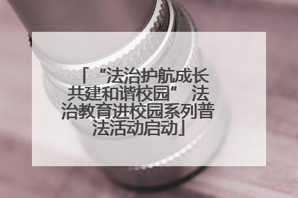 “法治护航成长 共建和谐校园” 法治教育进校园系列普法活动启动
