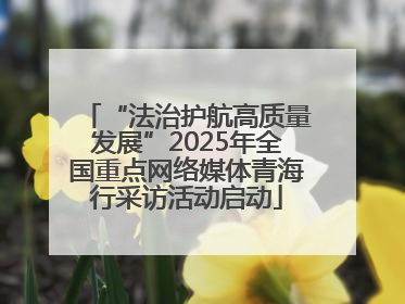 “法治护航高质量发展”2025年全国重点网络媒体青海行采访活动启动