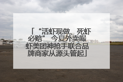 “活虾现做、死虾必赔” 今夏外卖嘬虾美团神抢手联合品牌商家从源头管起