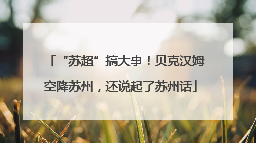 “苏超”搞大事！贝克汉姆空降苏州，还说起了苏州话