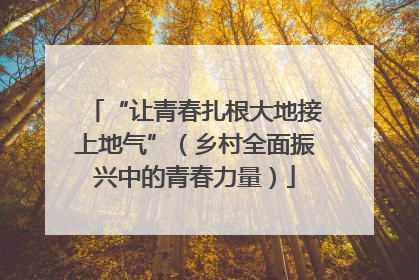 “让青春扎根大地接上地气”（乡村全面振兴中的青春力量）