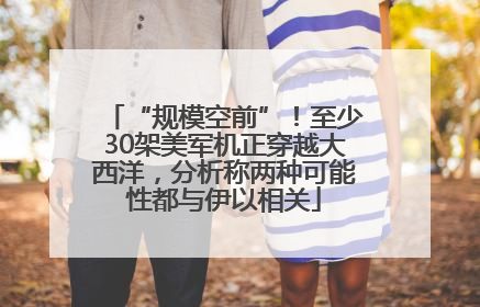 “规模空前”！至少30架美军机正穿越大西洋，分析称两种可能性都与伊以相关