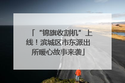 “锦旗收割机”上线！滨城区市东派出所暖心故事来袭