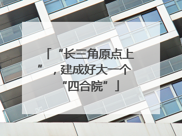 “长三角原点上”，建成好大一个“四合院”