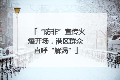 “防非”宣传火爆开场，港区群众直呼“解渴”