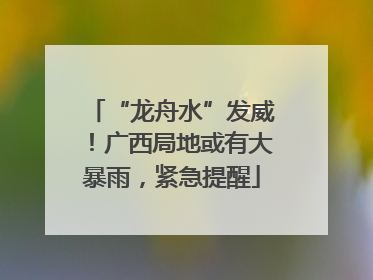 “龙舟水”发威！广西局地或有大暴雨，紧急提醒