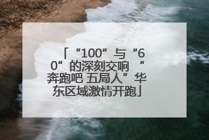 “100”与“60”的深刻交响 “奔跑吧 五局人”华东区域激情开跑