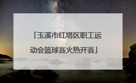 玉溪市红塔区职工运动会篮球赛火热开赛