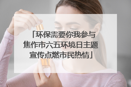环保需要你我参与 焦作市六五环境日主题宣传点燃市民热情