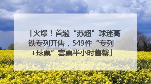 火爆！首趟“苏超”球迷高铁专列开售，549件“专列+球票”套票半小时售罄