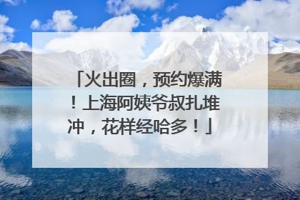 火出圈，预约爆满！上海阿姨爷叔扎堆冲，花样经哈多！