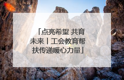 点亮希望 共育未来丨工会教育帮扶传递暖心力量