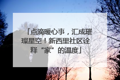 点滴暖心事，汇成璀璨星空！新西里社区诠释“家”的温度