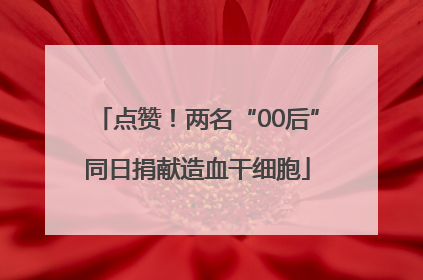 点赞！两名“00后”同日捐献造血干细胞