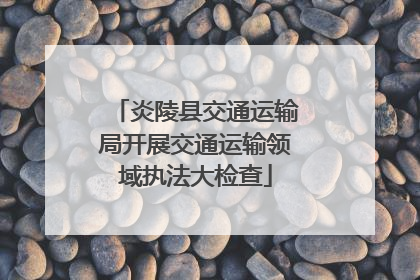炎陵县交通运输局开展交通运输领域执法大检查