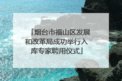 烟台市福山区发展和改革局成功举行入库专家聘用仪式