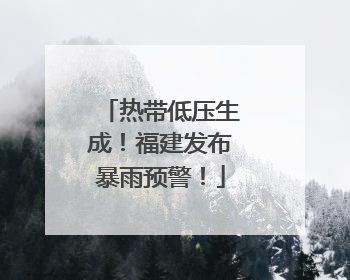 热带低压生成！福建发布暴雨预警！