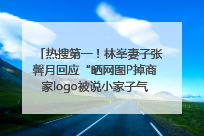 热搜第一！林峯妻子张馨月回应“晒网图P掉商家logo被说小家子气”：没那么多想法，可能有人恶意解读