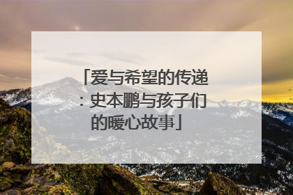 爱与希望的传递：史本鹏与孩子们的暖心故事