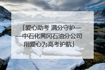爱心助考 满分守护——中石化黄冈石油分公司用爱心为高考护航