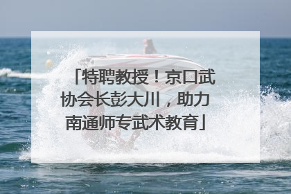 特聘教授！京口武协会长彭大川，助力南通师专武术教育