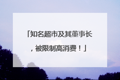 知名超市及其董事长，被限制高消费！