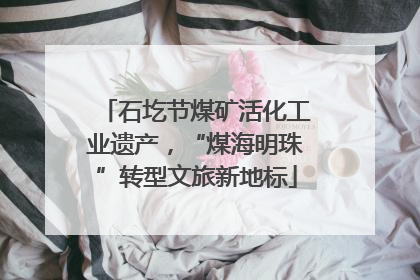 石圪节煤矿活化工业遗产，“煤海明珠”转型文旅新地标