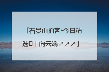 石景山拍客•今日精选⑳｜向云端↗↗↗