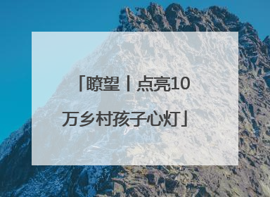 瞭望丨点亮10万乡村孩子心灯