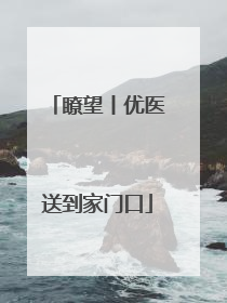 瞭望丨优医送到家门口