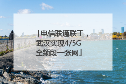电信联通联手，武汉实现4/5G全频段一张网