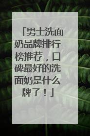 男士洗面奶品牌排行榜推荐，口碑最好的洗面奶是什么牌子！