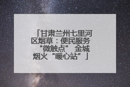 甘肃兰州七里河区烟草：便民服务“微触点” 金城烟火“暖心站”