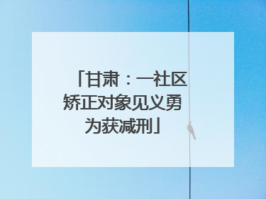 甘肃：一社区矫正对象见义勇为获减刑