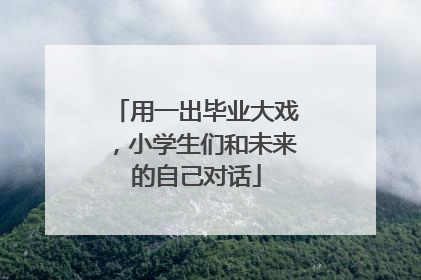 用一出毕业大戏，小学生们和未来的自己对话