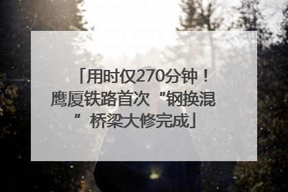 用时仅270分钟！鹰厦铁路首次“钢换混”桥梁大修完成