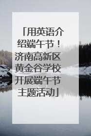 用英语介绍端午节！济南高新区黄金谷学校开展端午节主题活动