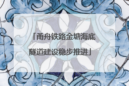 甬舟铁路金塘海底隧道建设稳步推进