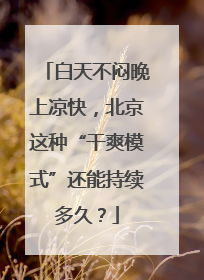 白天不闷晚上凉快，北京这种“干爽模式”还能持续多久？