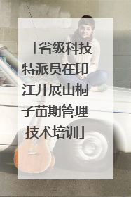 省级科技特派员在印江开展山桐子苗期管理技术培训