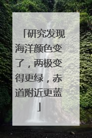研究发现海洋颜色变了，两极变得更绿，赤道附近更蓝