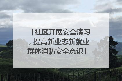 社区开展安全演习，提高新业态新就业群体消防安全意识