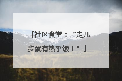 社区食堂：“走几步就有热乎饭！”
