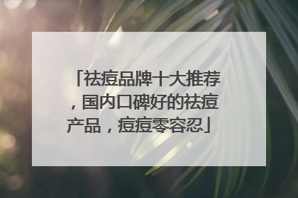 祛痘品牌十大推荐，国内口碑好的祛痘产品，痘痘零容忍