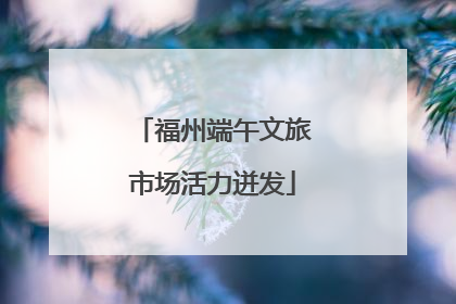 福州端午文旅市场活力迸发
