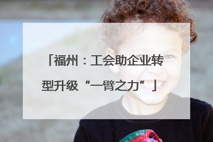 福州：工会助企业转型升级“一臂之力”