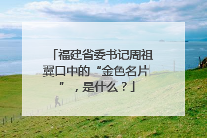 福建省委书记周祖翼口中的“金色名片”，是什么？