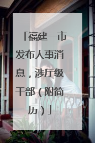 福建一市发布人事消息，涉厅级干部（附简历）