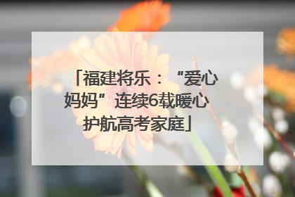 福建将乐：“爱心妈妈”连续6载暖心护航高考家庭