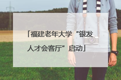 福建老年大学“银发人才会客厅”启动